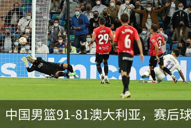 中国男篮91-81澳大利亚，赛后球员表现评分：3满分4优秀 2及格